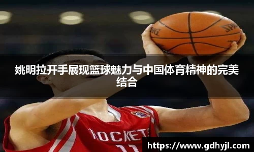 姚明拉开手展现篮球魅力与中国体育精神的完美结合