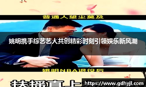 姚明携手综艺艺人共创精彩时刻引领娱乐新风潮
