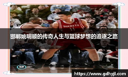 邯郸姚明顺的传奇人生与篮球梦想的追逐之路