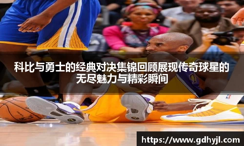 科比与勇士的经典对决集锦回顾展现传奇球星的无尽魅力与精彩瞬间