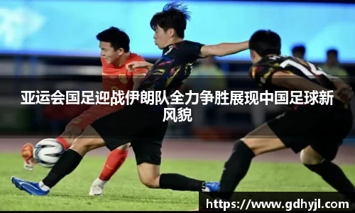 亚运会国足迎战伊朗队全力争胜展现中国足球新风貌