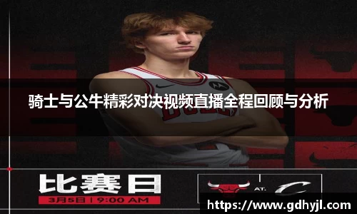 骑士与公牛精彩对决视频直播全程回顾与分析