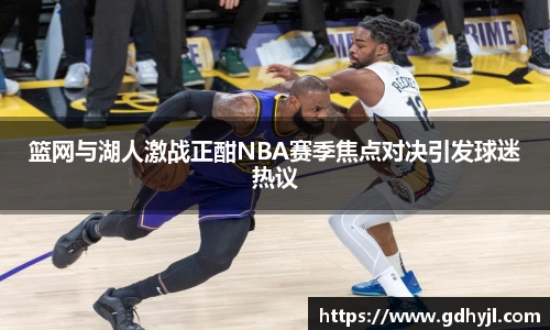 篮网与湖人激战正酣NBA赛季焦点对决引发球迷热议