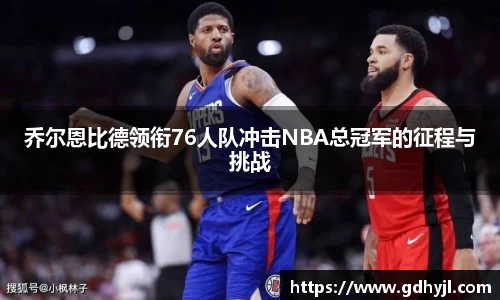 米兰乔尔恩比德领衔76人队冲击NBA总冠军的征程与挑战