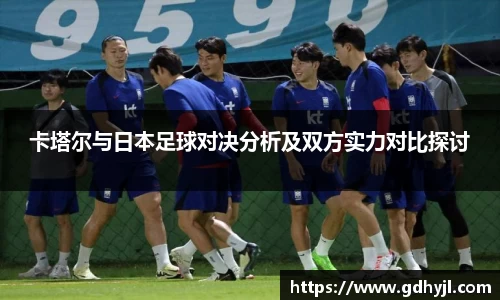 米兰卡塔尔与日本足球对决分析及双方实力对比探讨